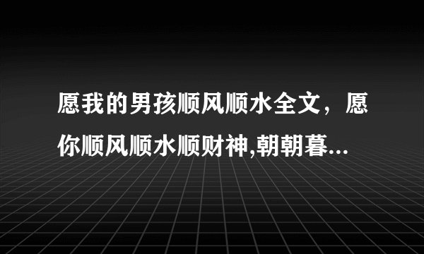 愿我的男孩顺风顺水全文，愿你顺风顺水顺财神,朝朝暮暮有人疼歌词