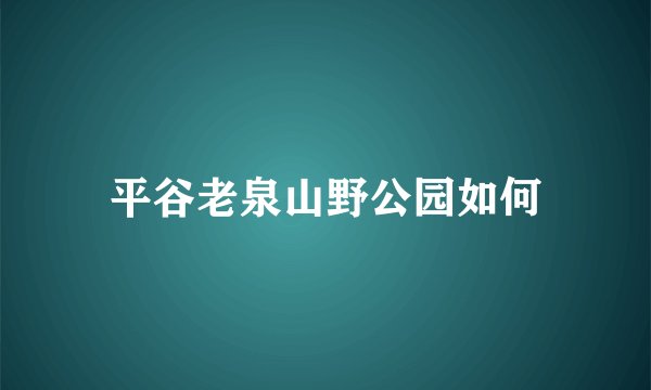 平谷老泉山野公园如何