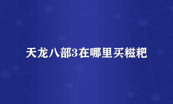 天龙八部3在哪里买糍粑