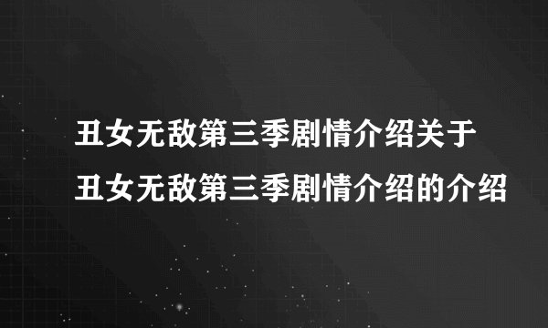 丑女无敌第三季剧情介绍关于丑女无敌第三季剧情介绍的介绍