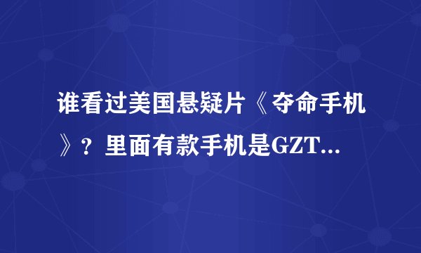 谁看过美国悬疑片《夺命手机》？里面有款手机是GZT650，有这手机么？有类似的么？