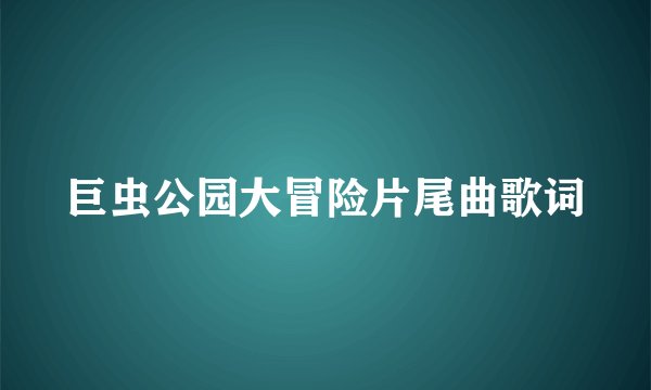 巨虫公园大冒险片尾曲歌词