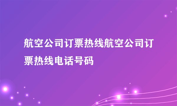 航空公司订票热线航空公司订票热线电话号码