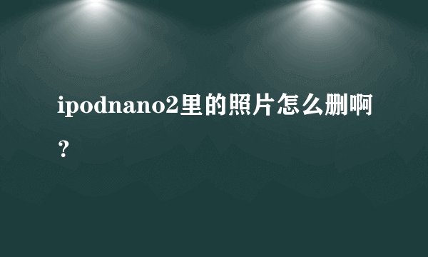 ipodnano2里的照片怎么删啊？