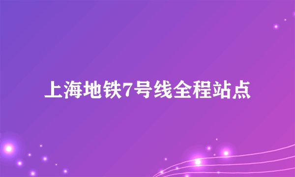 上海地铁7号线全程站点