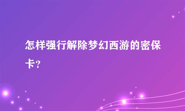 怎样强行解除梦幻西游的密保卡？