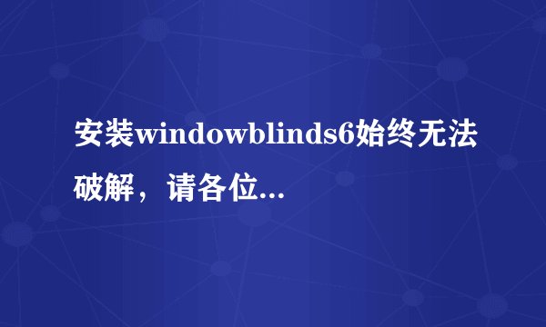 安装windowblinds6始终无法破解，请各位高手帮忙！！