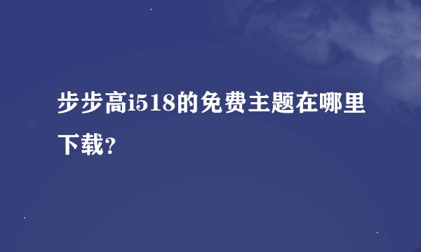 步步高i518的免费主题在哪里下载？