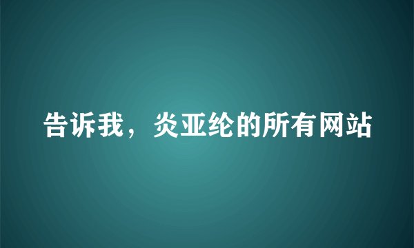 告诉我，炎亚纶的所有网站