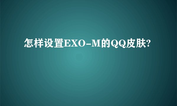 怎样设置EXO-M的QQ皮肤?