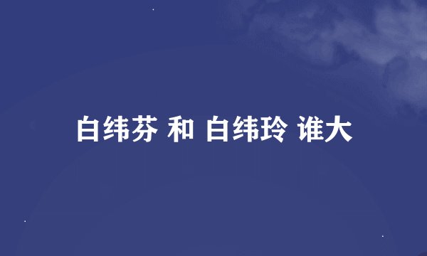 白纬芬 和 白纬玲 谁大