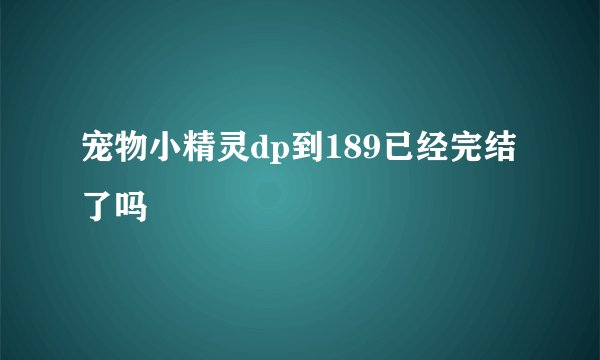 宠物小精灵dp到189已经完结了吗