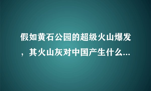 假如黄石公园的超级火山爆发，其火山灰对中国产生什么样的影响？