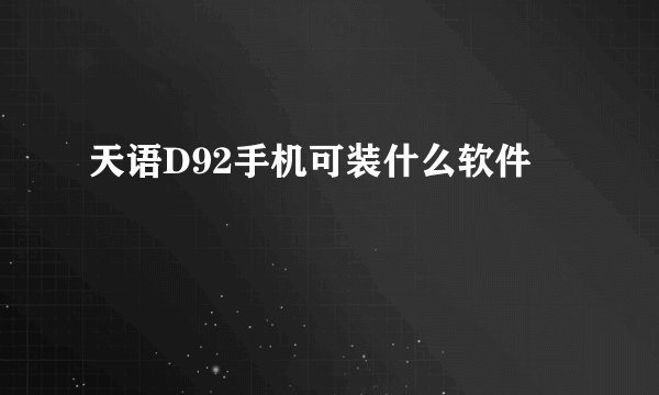 天语D92手机可装什么软件