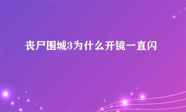 丧尸围城3为什么开镜一直闪