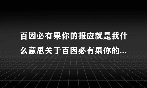 百因必有果你的报应就是我什么意思关于百因必有果你的报应就是我什么意思的介绍