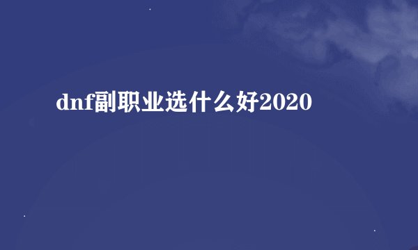 dnf副职业选什么好2020