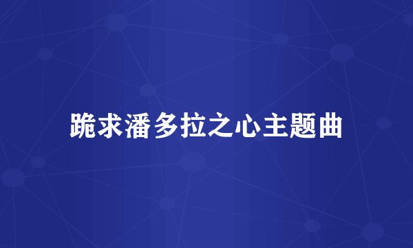 跪求潘多拉之心主题曲