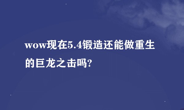 wow现在5.4锻造还能做重生的巨龙之击吗?