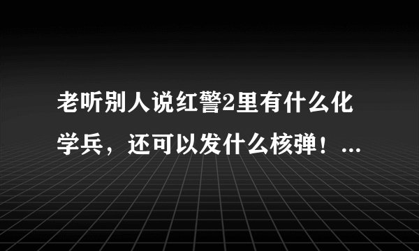 老听别人说红警2里有什么化学兵，还可以发什么核弹！，怎么才能弄出来化学兵啊？