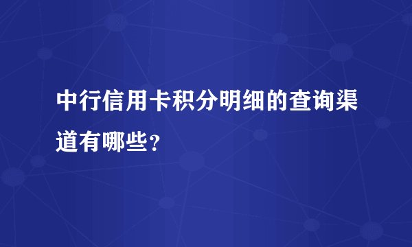 中行信用卡积分明细的查询渠道有哪些？