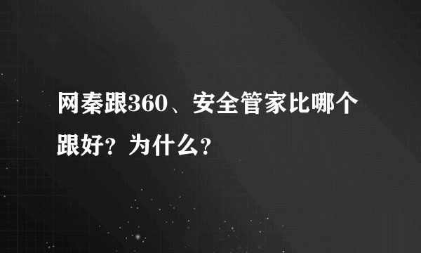 网秦跟360、安全管家比哪个跟好？为什么？