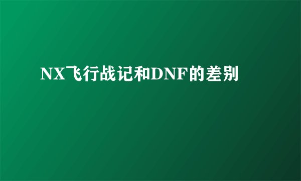 NX飞行战记和DNF的差别