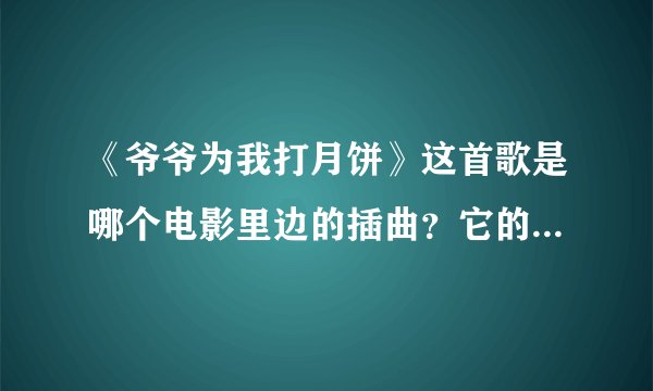 《爷爷为我打月饼》这首歌是哪个电影里边的插曲？它的作者和全首歌词？哪一年？