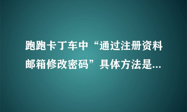 跑跑卡丁车中“通过注册资料邮箱修改密码”具体方法是怎样的？