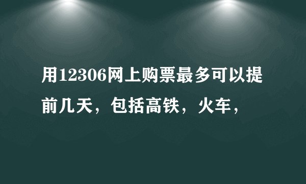 用12306网上购票最多可以提前几天，包括高铁，火车，