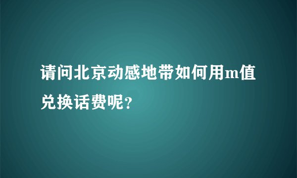 请问北京动感地带如何用m值兑换话费呢？