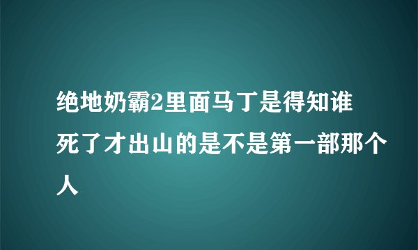 绝地奶霸2里面马丁是得知谁死了才出山的是不是第一部那个人