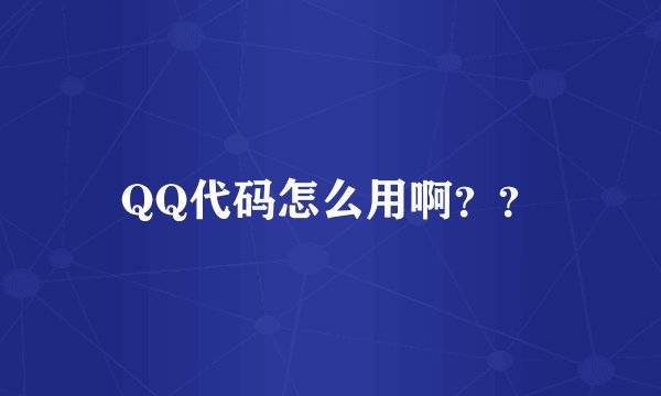 QQ代码怎么用啊？？