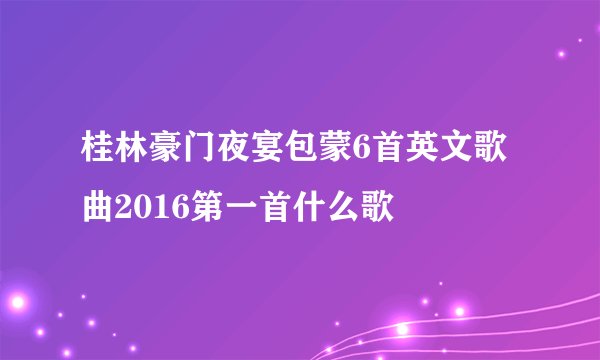 桂林豪门夜宴包蒙6首英文歌曲2016第一首什么歌