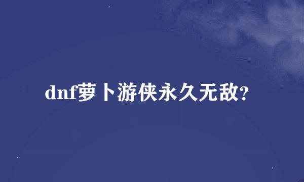 dnf萝卜游侠永久无敌？