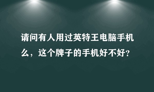 请问有人用过英特王电脑手机么，这个牌子的手机好不好？