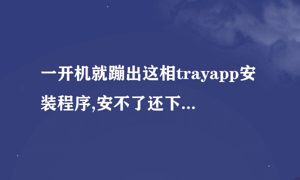 一开机就蹦出这相trayapp安装程序,安不了还下不去,怎么办?