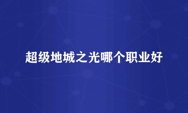 超级地城之光哪个职业好