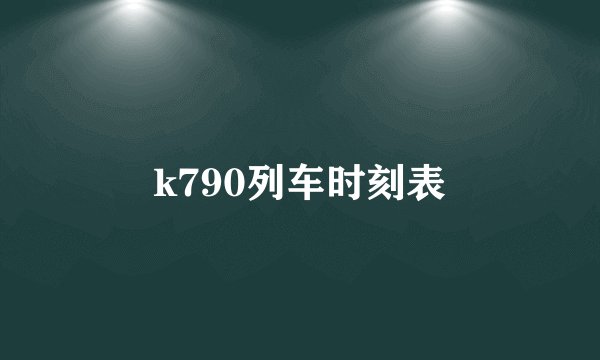 k790列车时刻表