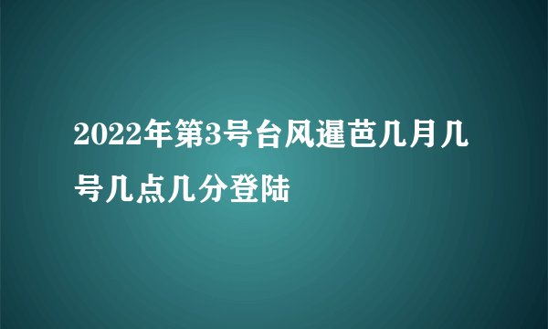 2022年第3号台风暹芭几月几号几点几分登陆