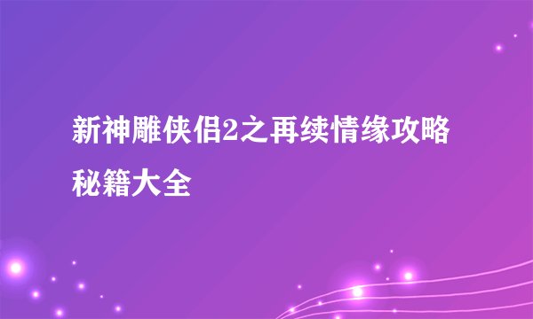 新神雕侠侣2之再续情缘攻略秘籍大全