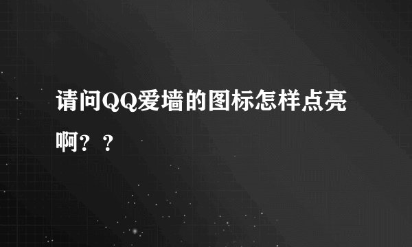 请问QQ爱墙的图标怎样点亮啊？？