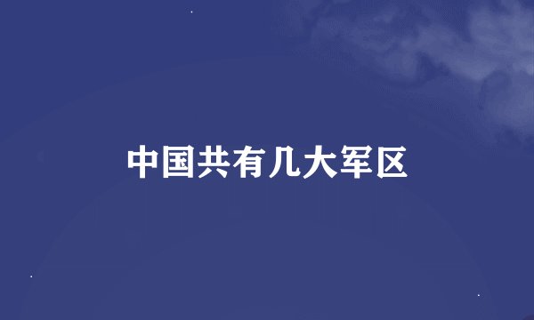 中国共有几大军区
