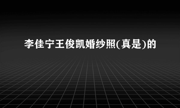 李佳宁王俊凯婚纱照(真是)的
