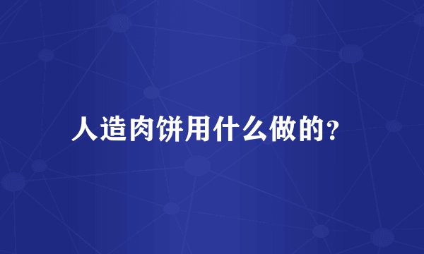 人造肉饼用什么做的？