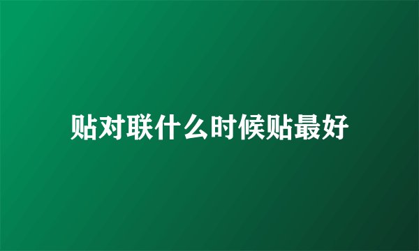 贴对联什么时候贴最好