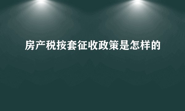 房产税按套征收政策是怎样的
