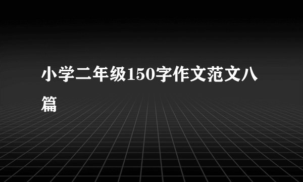 小学二年级150字作文范文八篇