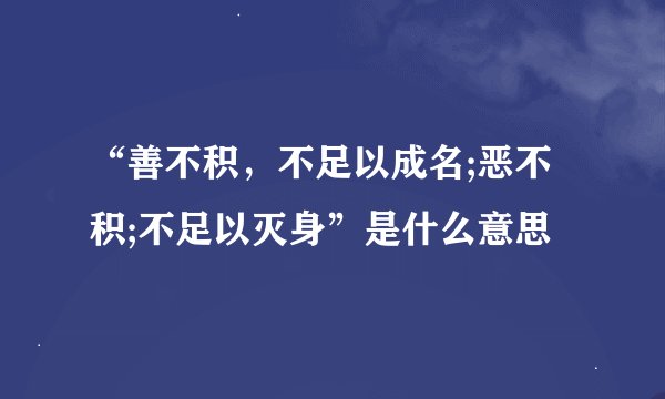 “善不积，不足以成名;恶不积;不足以灭身”是什么意思