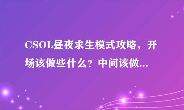 CSOL昼夜求生模式攻略，开场该做些什么？中间该做些什么？可加分